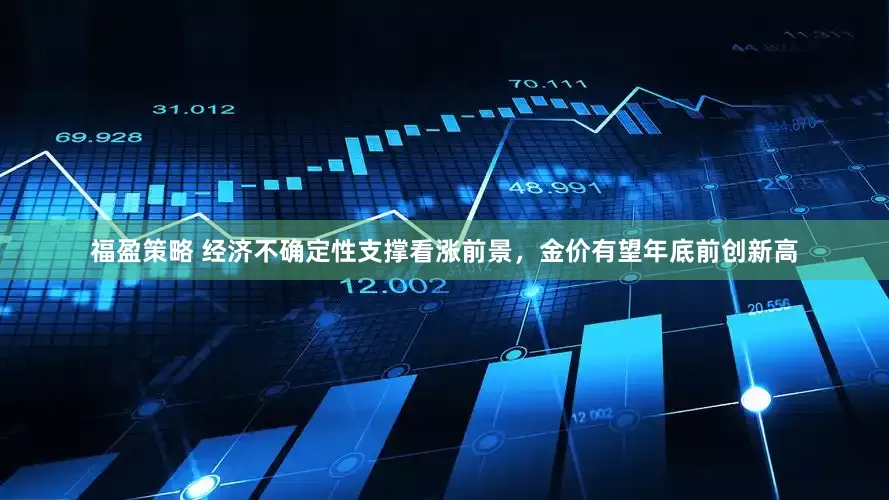 福盈策略 经济不确定性支撑看涨前景，金价有望年底前创新高