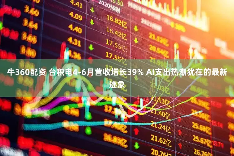 牛360配资 台积电4-6月营收增长39% AI支出热潮犹在的最新迹象