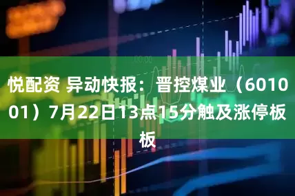 悦配资 异动快报：晋控煤业（601001）7月22日13点15分触及涨停板