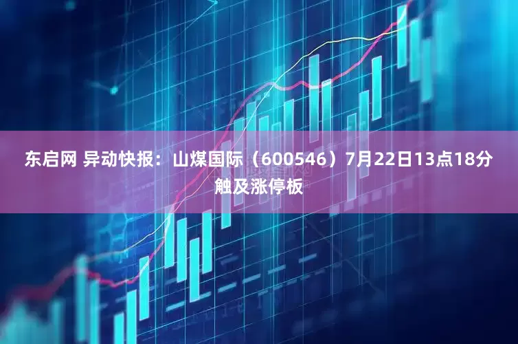 东启网 异动快报：山煤国际（600546）7月22日13点18分触及涨停板