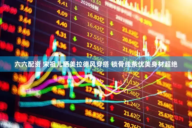 六六配资 宋祖儿晒美拉德风穿搭 锁骨线条优美身材超绝