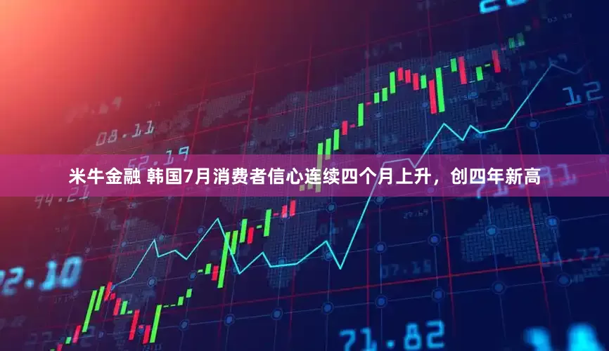 米牛金融 韩国7月消费者信心连续四个月上升，创四年新高