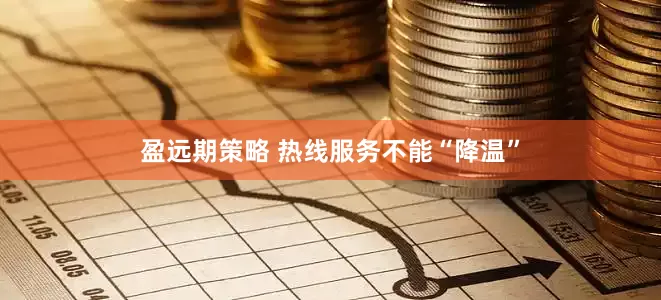 盈远期策略 热线服务不能“降温”