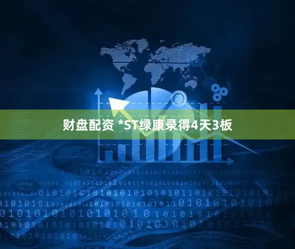 财盘配资 *ST绿康录得4天3板