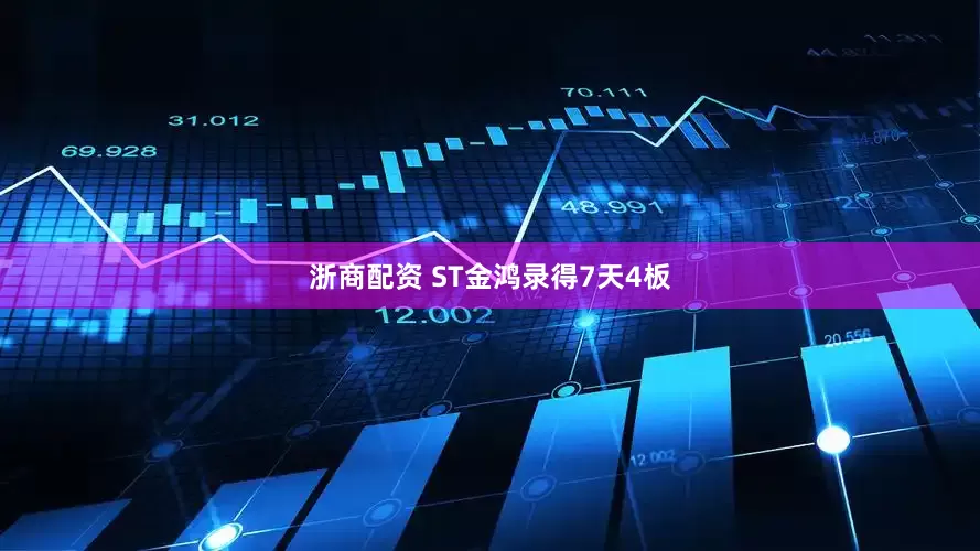 浙商配资 ST金鸿录得7天4板