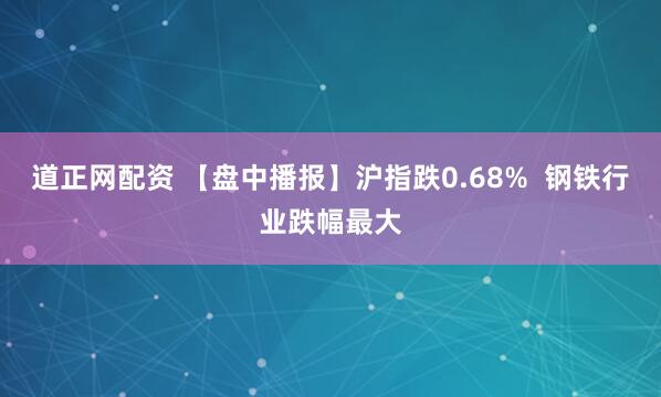 道正网配资 【盘中播报】沪指跌0.68%  钢铁行业跌幅最大
