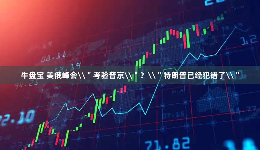 牛盘宝 美俄峰会\＂考验普京\＂？\＂特朗普已经犯错了\＂
