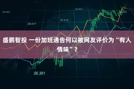 盛鹏智投 一份加班通告何以被网友评价为“有人情味”？
