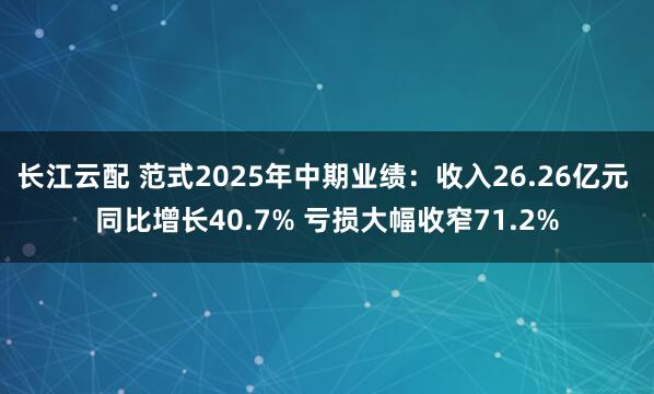 长江云配 范式2025年中期业绩：收入26.26亿元 同比增长40.7% 亏损大幅收窄71.2%