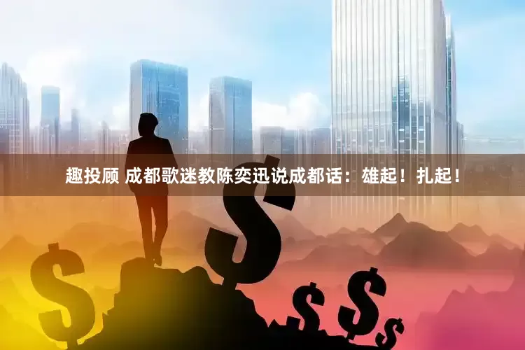 趣投顾 成都歌迷教陈奕迅说成都话：雄起！扎起！