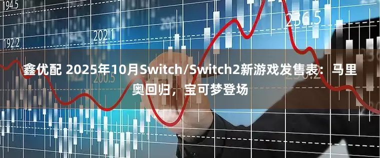 鑫优配 2025年10月Switch/Switch2新游戏发售表：马里奥回归，宝可梦登场