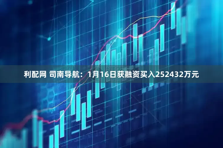 利配网 司南导航：1月16日获融资买入252432万元