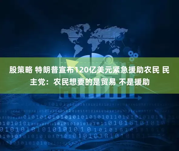股策略 特朗普宣布120亿美元紧急援助农民 民主党：农民想要的是贸易 不是援助